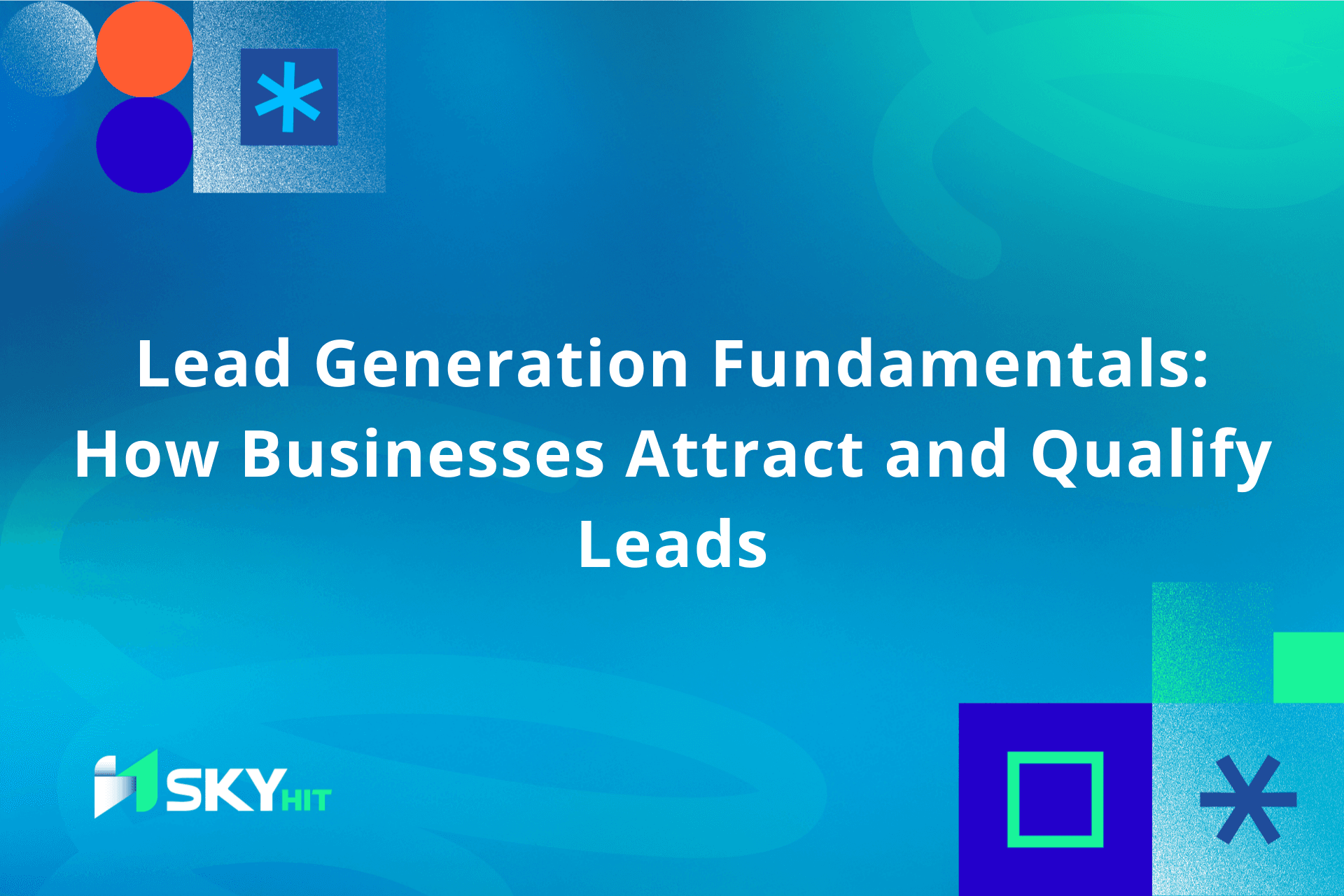 Lead Generation Fundamentals: How Businesses Attract and Qualify Leads