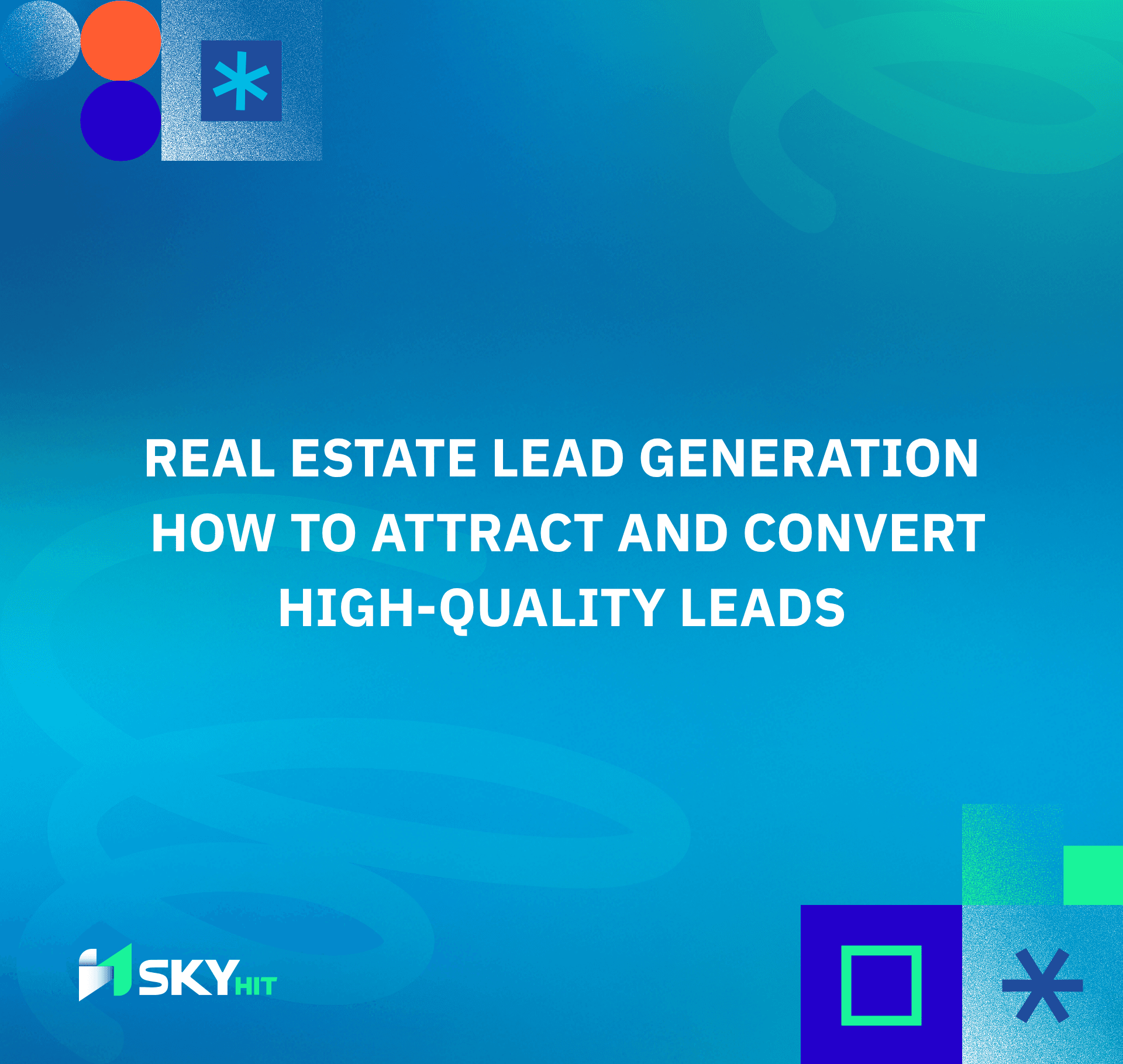 Real Estate Lead Generation: How to Attract and Convert High-Quality Leads