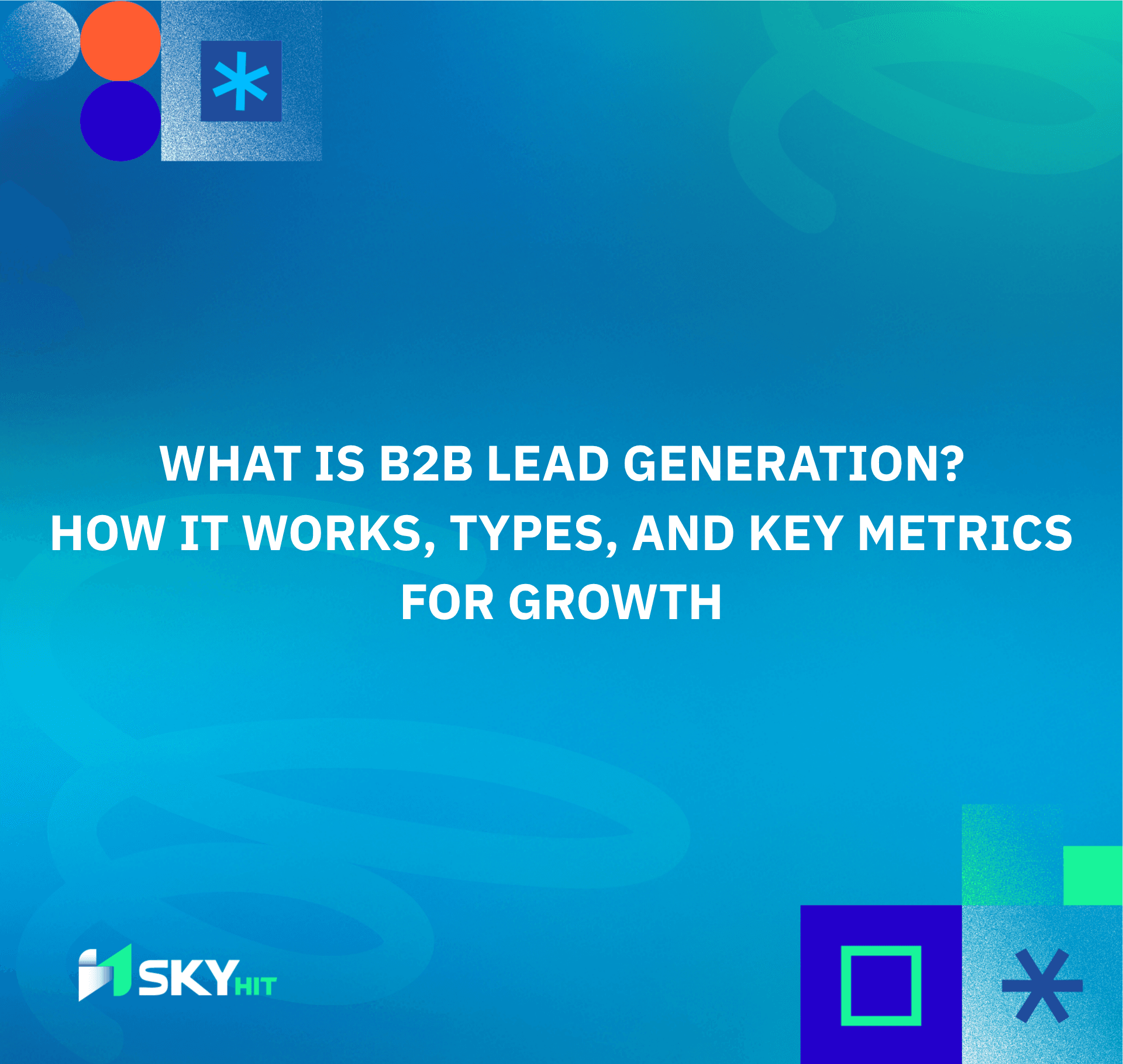 What Is B2B Lead Generation? How It Works, Types, and Key Metrics for Growth