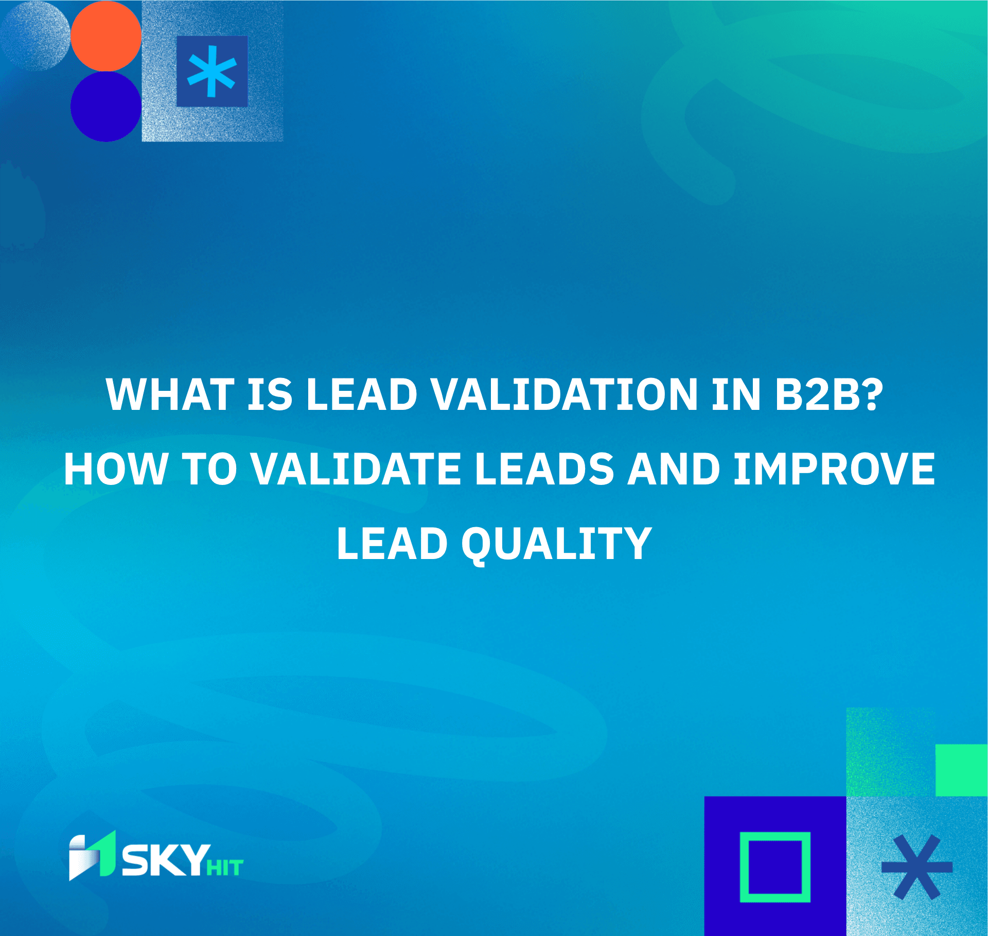 What Is Lead Validation in B2B? How to Validate Leads and Improve Lead Quality